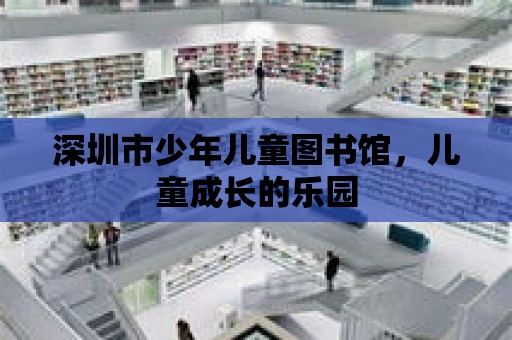 深圳市少年兒童圖書館，兒童成長的樂園