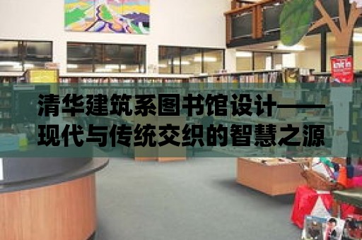 清華建筑系圖書館設計——現代與傳統交織的智慧之源