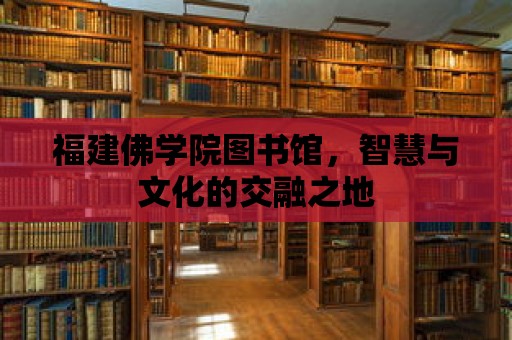 福建佛學(xué)院圖書館，智慧與文化的交融之地