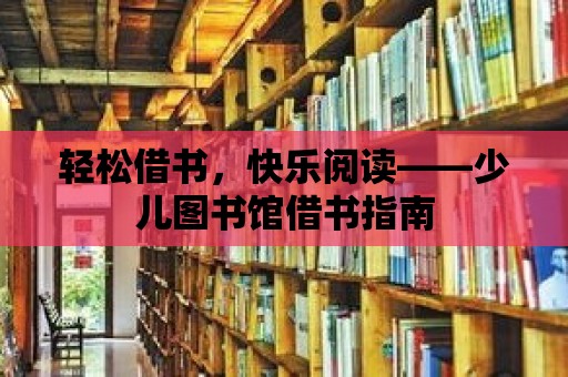 輕松借書，快樂閱讀——少兒圖書館借書指南