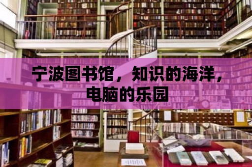 寧波圖書館，知識的海洋，電腦的樂園