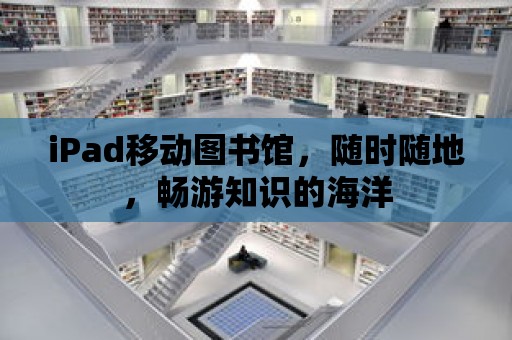 iPad移動圖書館，隨時隨地，暢游知識的海洋