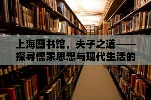 上海圖書館，夫子之道——探尋儒家思想與現代生活的融合