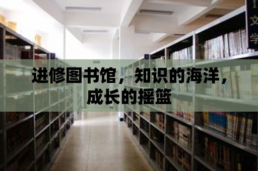 進修圖書館，知識的海洋，成長的搖籃