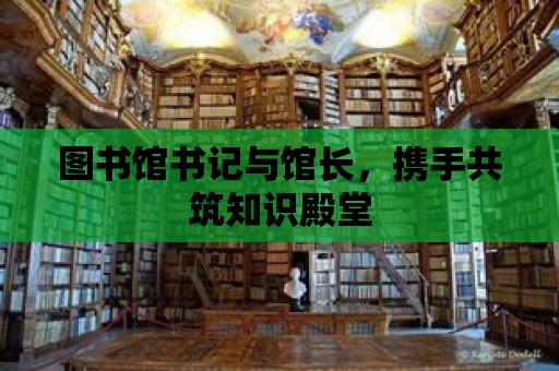 圖書館書記與館長，攜手共筑知識殿堂