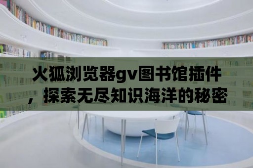 火狐瀏覽器gv圖書館插件，探索無盡知識海洋的秘密武器