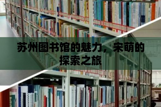 蘇州圖書館的魅力，宋萌的探索之旅