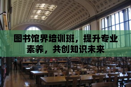 圖書館界培訓班，提升專業素養，共創知識未來