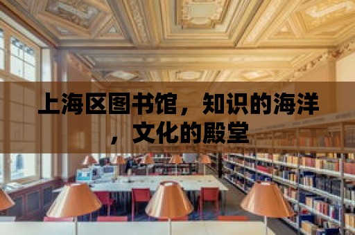 上海區圖書館，知識的海洋，文化的殿堂