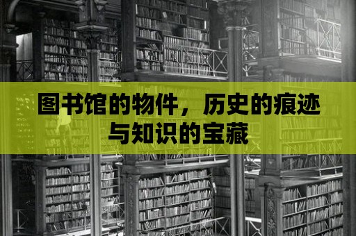 圖書館的物件，歷史的痕跡與知識的寶藏