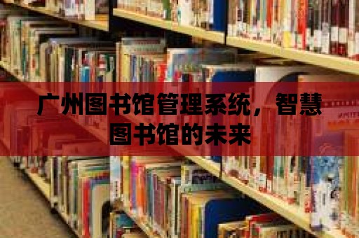 廣州圖書館管理系統(tǒng)，智慧圖書館的未來