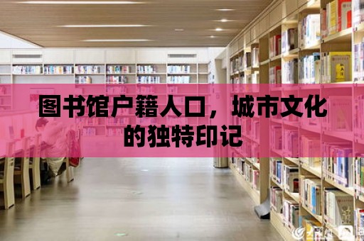 圖書館戶籍人口，城市文化的獨特印記