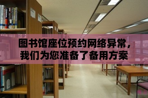 圖書館座位預約網絡異常，我們為您準備了備用方案