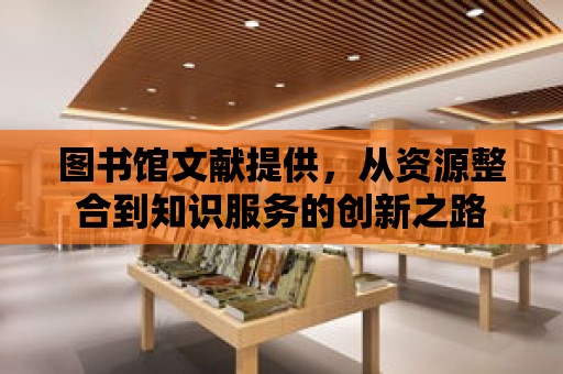 圖書館文獻提供，從資源整合到知識服務的創新之路