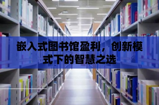 嵌入式圖書館盈利，創新模式下的智慧之選