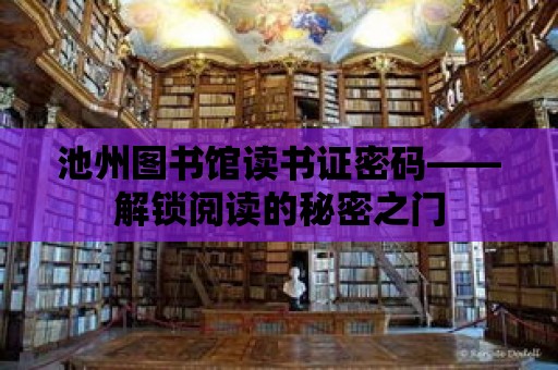 池州圖書館讀書證密碼——解鎖閱讀的秘密之門