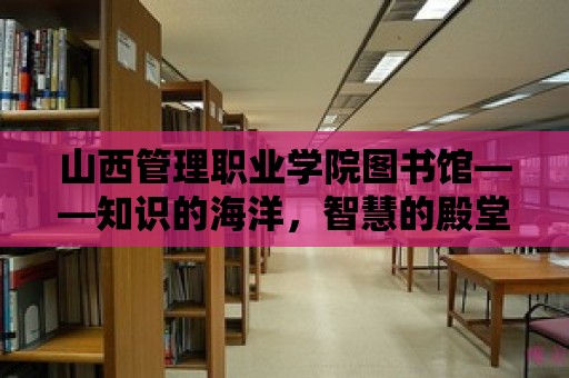 山西管理職業(yè)學(xué)院圖書館——知識的海洋，智慧的殿堂