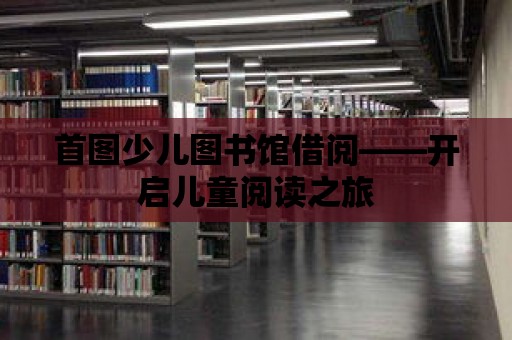 首圖少兒圖書館借閱——開啟兒童閱讀之旅