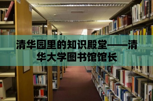 清華園里的知識殿堂——清華大學圖書館館長