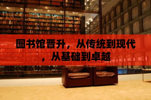 圖書館晉升，從傳統到現代，從基礎到卓越