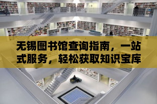 無錫圖書館查詢指南，一站式服務，輕松獲取知識寶庫