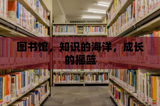 圖書館，知識的海洋，成長的搖籃