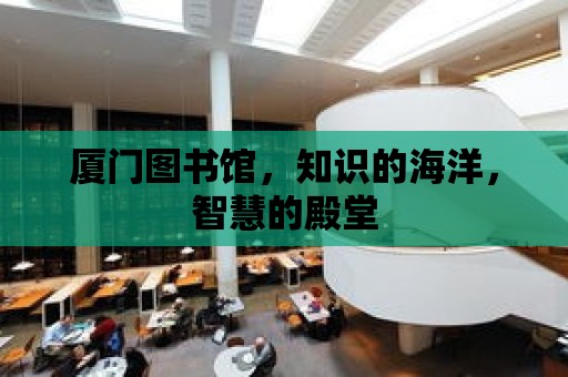 廈門圖書館，知識的海洋，智慧的殿堂