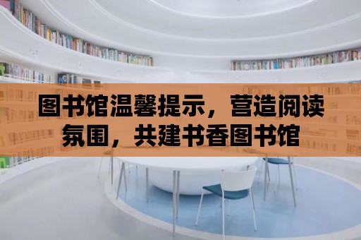 圖書館溫馨提示，營造閱讀氛圍，共建書香圖書館