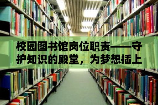 校園圖書館崗位職責——守護知識的殿堂，為夢想插上翅膀