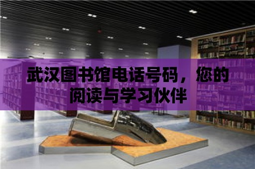 武漢圖書館電話號碼，您的閱讀與學習伙伴