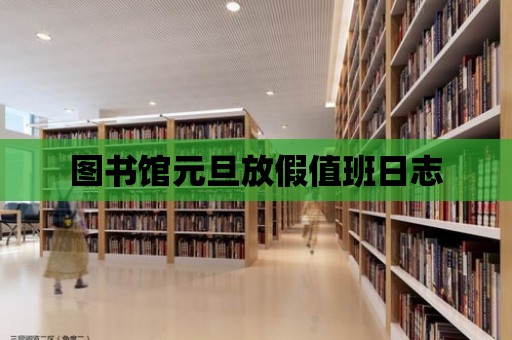 圖書館元旦放假值班日志