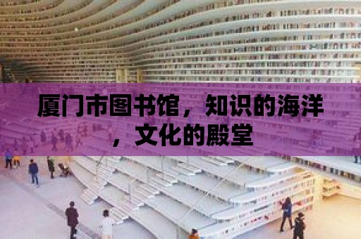 廈門市圖書館，知識的海洋，文化的殿堂