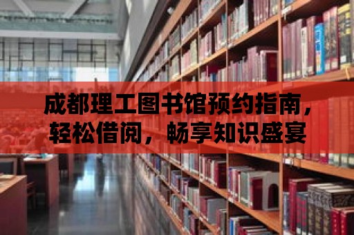 成都理工圖書館預約指南，輕松借閱，暢享知識盛宴