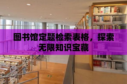 圖書館定題檢索表格，探索無限知識寶藏