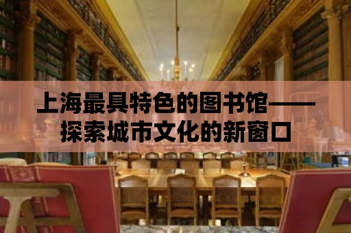 上海最具特色的圖書館——探索城市文化的新窗口