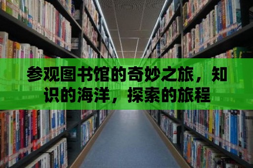 參觀圖書館的奇妙之旅，知識的海洋，探索的旅程