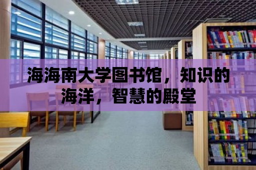 海海南大學(xué)圖書館，知識的海洋，智慧的殿堂