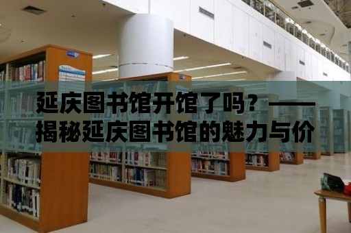 延慶圖書館開館了嗎？——揭秘延慶圖書館的魅力與價值