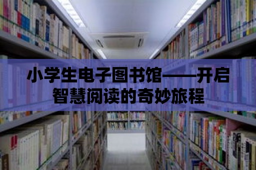 小學生電子圖書館——開啟智慧閱讀的奇妙旅程