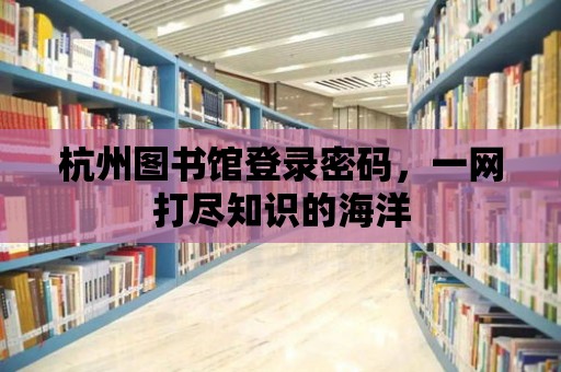 杭州圖書(shū)館登錄密碼，一網(wǎng)打盡知識(shí)的海洋