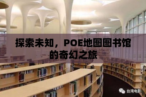 探索未知，POE地圖圖書館的奇幻之旅