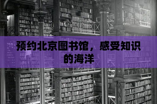 預約北京圖書館，感受知識的海洋