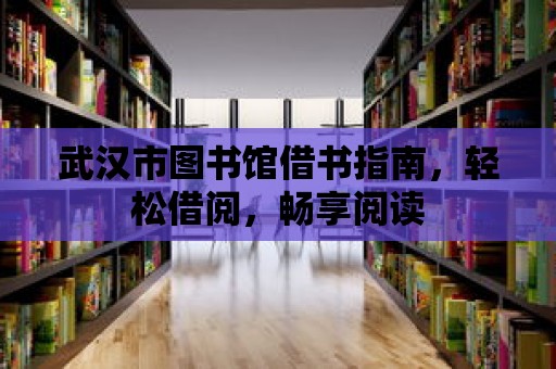 武漢市圖書館借書指南，輕松借閱，暢享閱讀