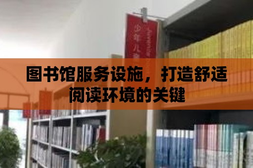 圖書館服務設施，打造舒適閱讀環境的關鍵