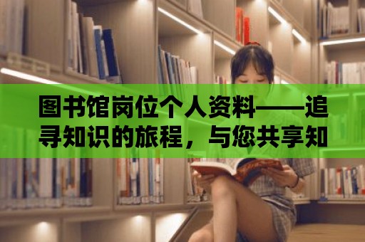 圖書館崗位個人資料——追尋知識的旅程，與您共享知識的海洋