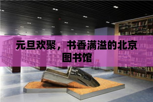 元旦歡聚，書香滿溢的北京圖書館