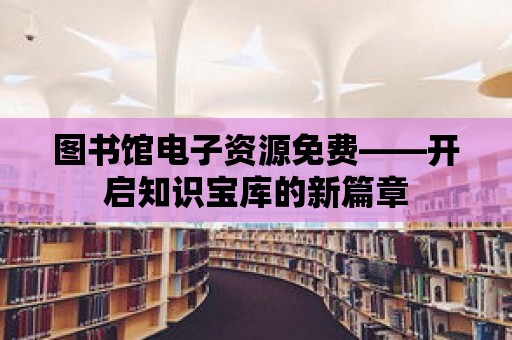 圖書館電子資源免費(fèi)——開啟知識寶庫的新篇章