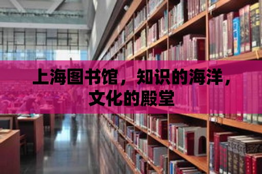 上海圖書館，知識的海洋，文化的殿堂