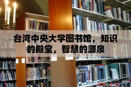 臺灣中央大學圖書館，知識的殿堂，智慧的源泉