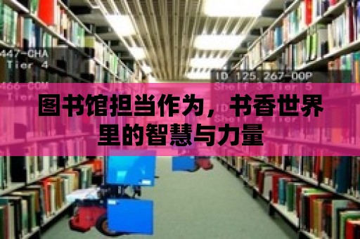 圖書館擔當作為，書香世界里的智慧與力量